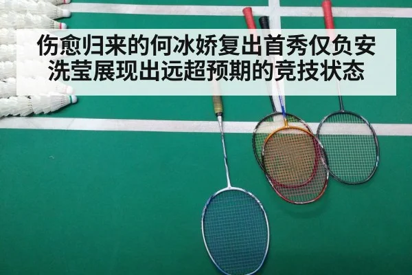 伤愈归来的何冰娇复出首秀仅负安洗莹展现出远超预期的竞技状态
