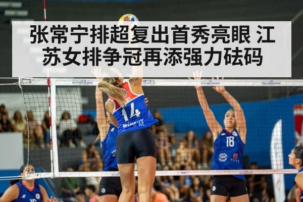 张常宁排超复出首秀亮眼 江苏女排争冠再添强力砝码