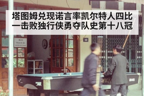 塔图姆兑现诺言率凯尔特人四比一击败独行侠勇夺队史第十八冠
